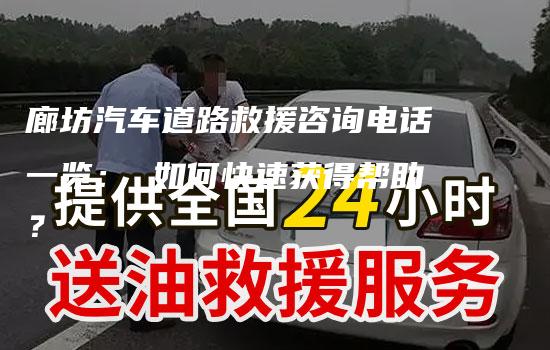 廊坊汽车道路救援咨询电话一览： 如何快速获得帮助？