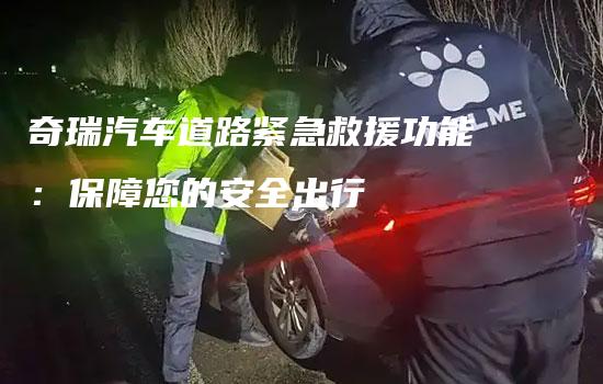 奇瑞汽车道路紧急救援功能：保障您的安全出行