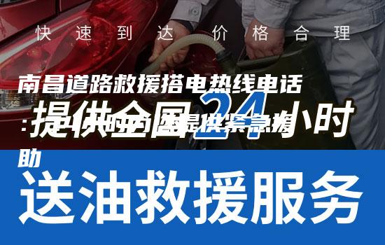 南昌道路救援搭电热线电话：24小时为您提供紧急援助