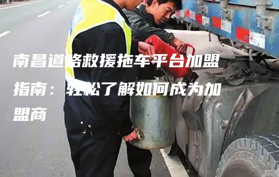 南昌道路救援拖车平台加盟指南：轻松了解如何成为加盟商