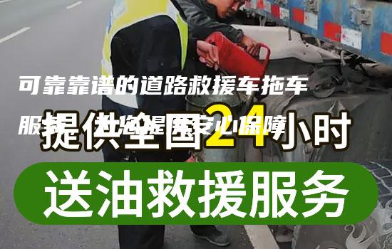 可靠靠谱的道路救援车拖车服务，为您提供安心保障