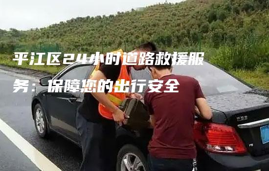 平江区24小时道路救援服务：保障您的出行安全