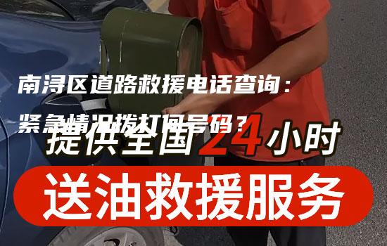 南浔区道路救援电话查询：紧急情况拨打何号码？