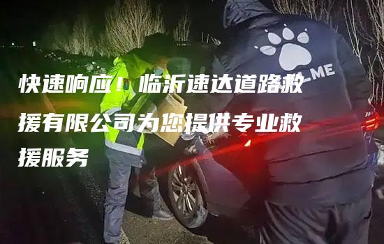 快速响应！临沂速达道路救援有限公司为您提供专业救援服务