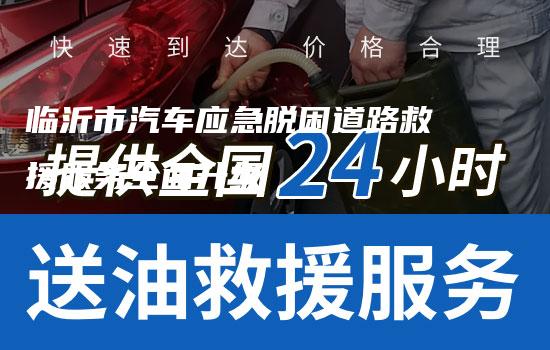 临沂市汽车应急脱困道路救援服务全面升级