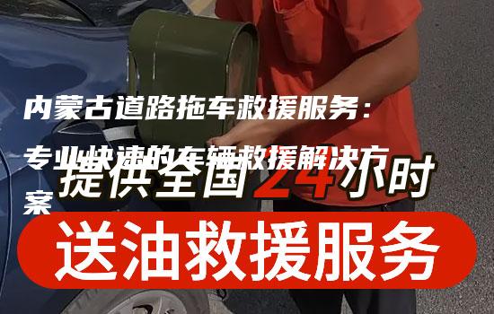 内蒙古道路拖车救援服务：专业快速的车辆救援解决方案