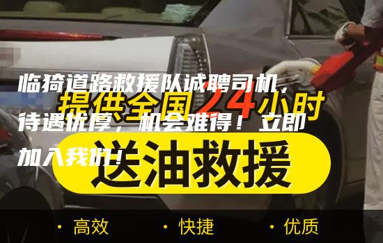 临猗道路救援队诚聘司机，待遇优厚，机会难得！立即加入我们！