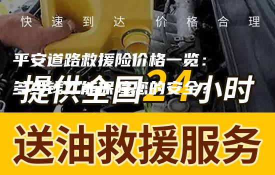 平安道路救援险价格一览：多少钱才能保障您的安全？