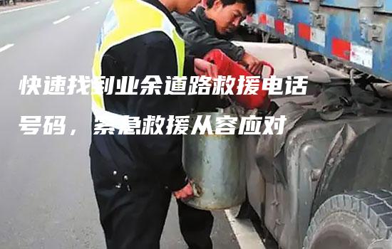 快速找到业余道路救援电话号码，紧急救援从容应对