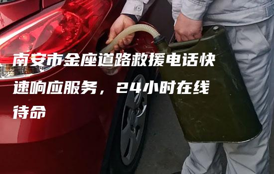 南安市金座道路救援电话快速响应服务，24小时在线待命