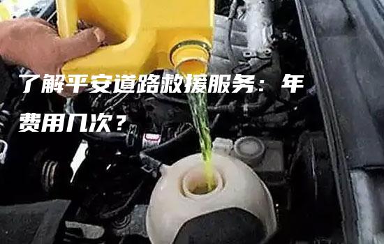 了解平安道路救援服务：年费用几次？