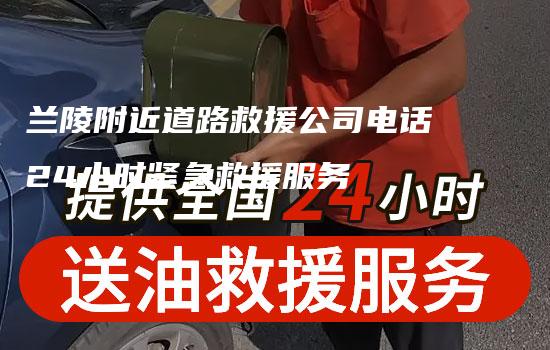 兰陵附近道路救援公司电话24小时紧急救援服务