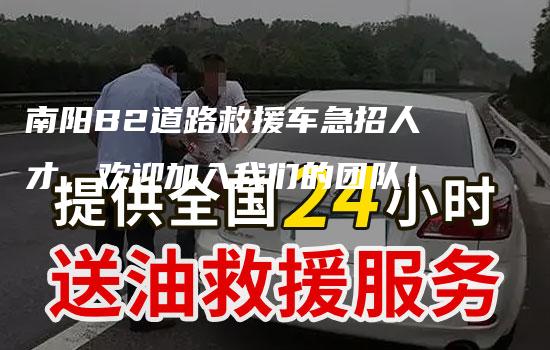 南阳B2道路救援车急招人才，欢迎加入我们的团队！