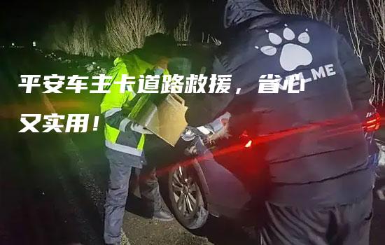 平安车主卡道路救援，省心又实用！