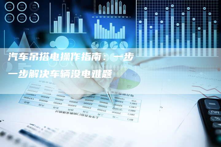 汽车吊搭电操作指南：一步一步解决车辆没电难题