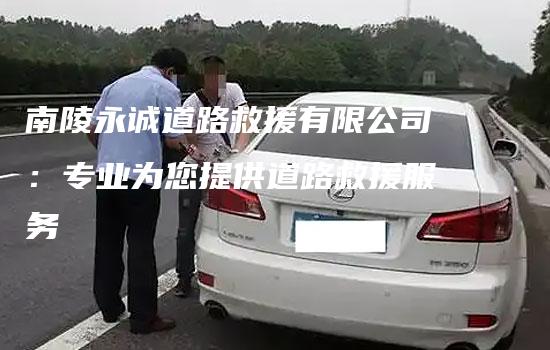 南陵永诚道路救援有限公司：专业为您提供道路救援服务