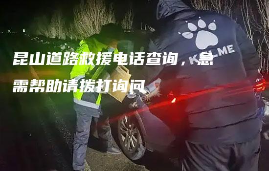 昆山道路救援电话查询，急需帮助请拨打询问