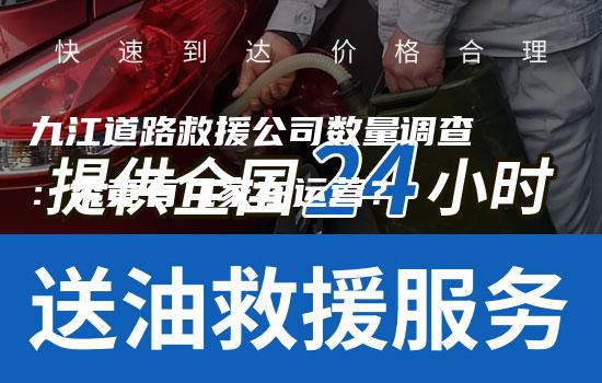 九江道路救援公司数量调查：究竟有几家在运营？