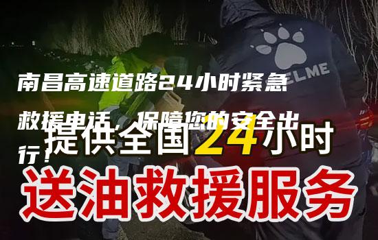 南昌高速道路24小时紧急救援电话，保障您的安全出行！