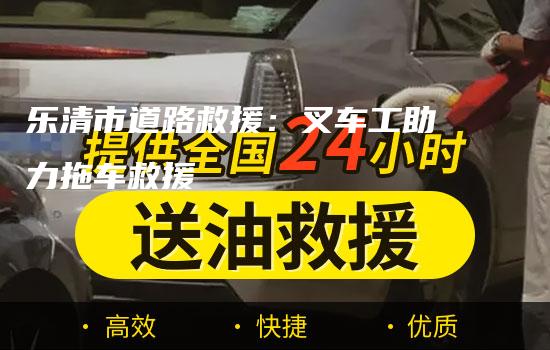 乐清市道路救援：叉车工助力拖车救援