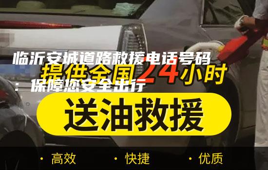 临沂安城道路救援电话号码：保障您安全出行