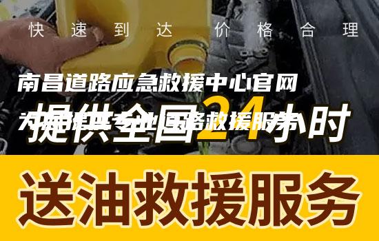 南昌道路应急救援中心官网为您提供专业道路救援服务