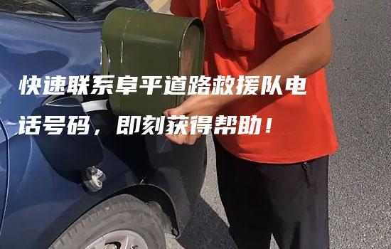 快速联系阜平道路救援队电话号码，即刻获得帮助！