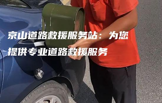 京山道路救援服务站：为您提供专业道路救援服务