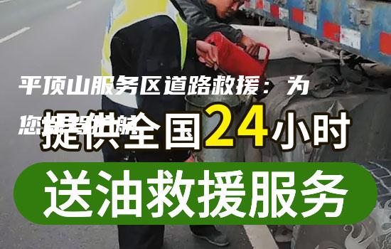 平顶山服务区道路救援：为您保驾护航