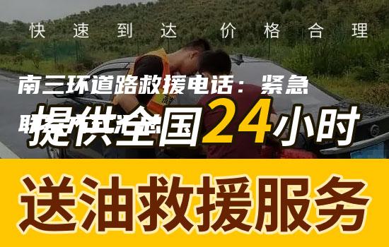 南三环道路救援电话：紧急联系方式汇总