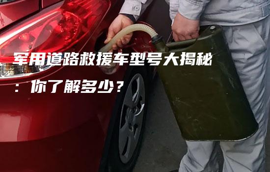 军用道路救援车型号大揭秘：你了解多少？