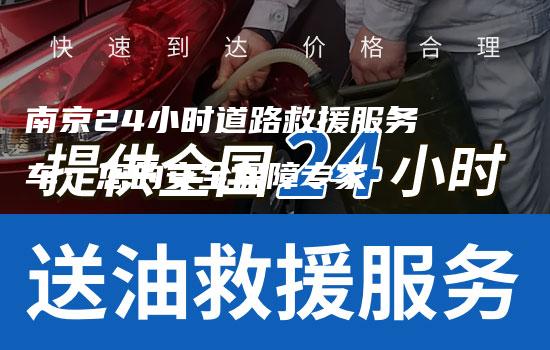 南京24小时道路救援服务车：您的安全保障专家