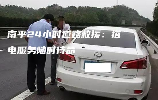 南平24小时道路救援：搭电服务随时待命