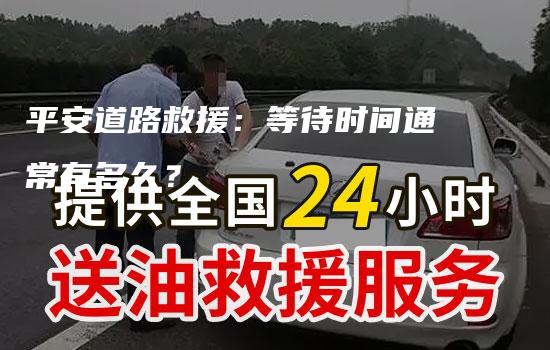 平安道路救援：等待时间通常有多久？