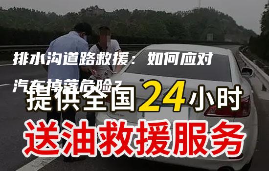 排水沟道路救援：如何应对汽车掉落危险？