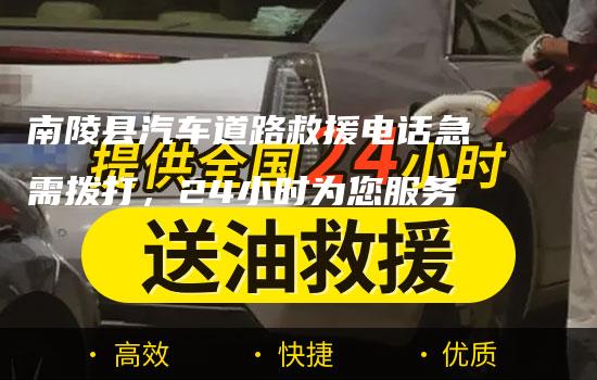 南陵县汽车道路救援电话急需拨打，24小时为您服务