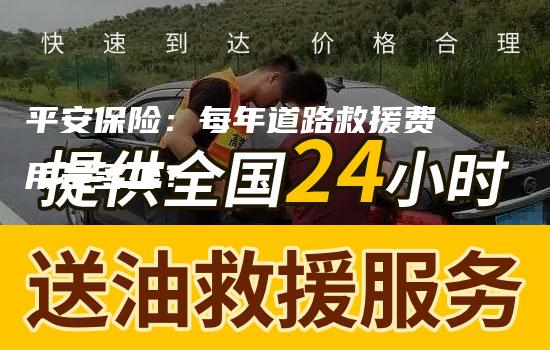 平安保险：每年道路救援费用是多少？