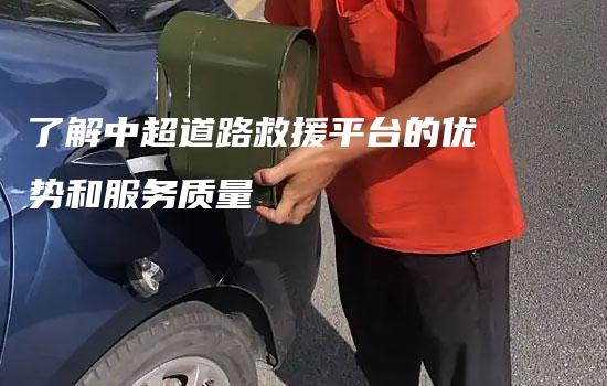 了解中超道路救援平台的优势和服务质量