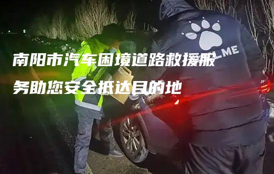 南阳市汽车困境道路救援服务助您安全抵达目的地