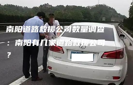 南阳道路救援公司数量调查：南阳有几家道路救援公司？