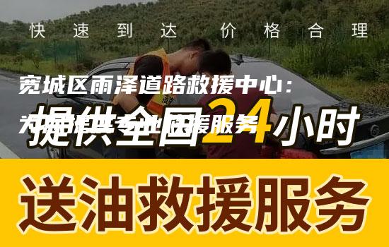 宽城区雨泽道路救援中心：为您提供专业救援服务