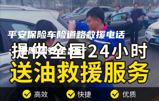 平安保险车险道路救援电话：保障您安全出行