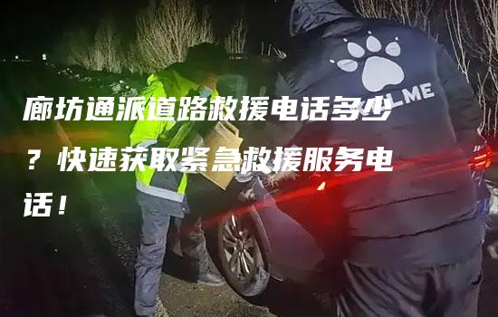 廊坊通派道路救援电话多少？快速获取紧急救援服务电话！