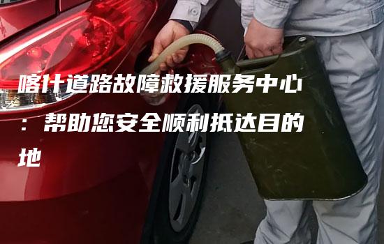 喀什道路故障救援服务中心：帮助您安全顺利抵达目的地