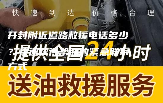 开封附近道路救援电话多少？快速获得帮助的紧急联系方式