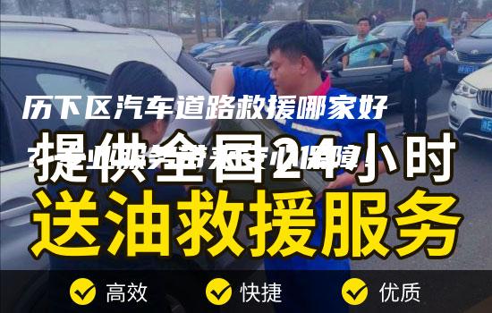 历下区汽车道路救援哪家好？专业服务带来安心保障！