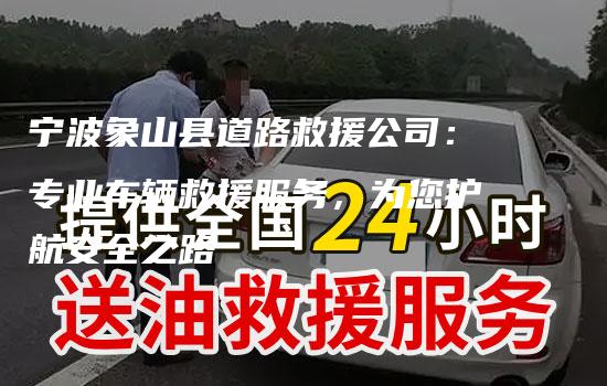 宁波象山县道路救援公司：专业车辆救援服务，为您护航安全之路