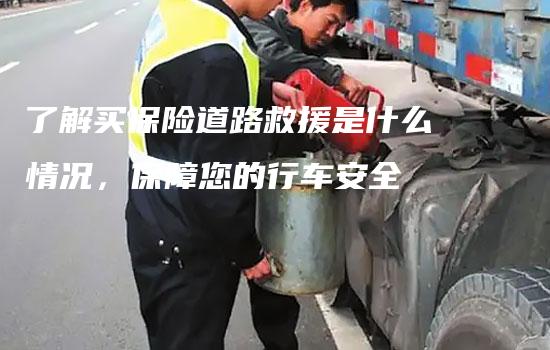 了解买保险道路救援是什么情况，保障您的行车安全