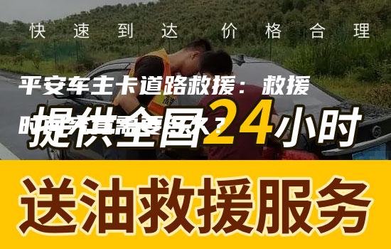 平安车主卡道路救援：救援时间究竟需要多久？