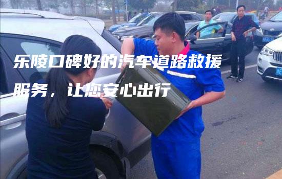 乐陵口碑好的汽车道路救援服务，让您安心出行